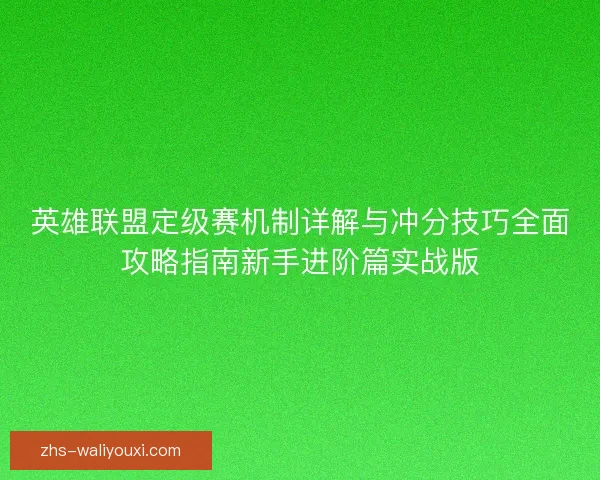 英雄联盟定级赛机制详解与冲分技巧全面攻略指南新手进阶篇实战版