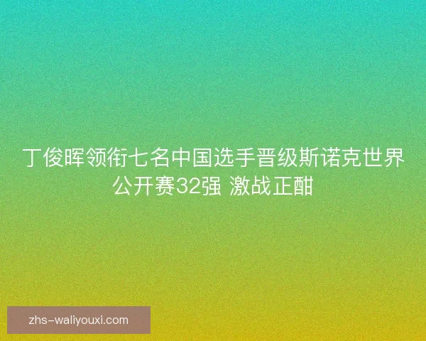 丁俊晖领衔七名中国选手晋级斯诺克世界公开赛32强 激战正酣 丁俊晖领衔七名中国选手晋级斯诺克世界公开赛32强 激战正酣