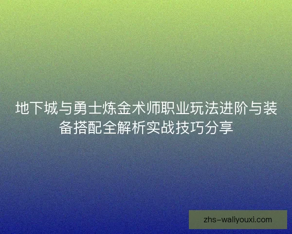 地下城与勇士炼金术师职业玩法进阶与装备搭配全解析实战技巧分享 地下城与勇士炼金术师职业玩法进阶与装备搭配全解析实战技巧分享