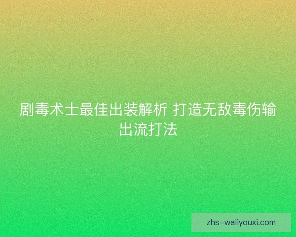 剧毒术士最佳出装解析 打造无敌毒伤输出流打法 剧毒术士最佳出装解析 打造无敌毒伤输出流打法