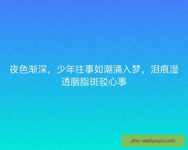 夜色渐深,少年往事如潮涌入梦,泪痕湿透胭脂斑驳心事 夜色渐深,少年往事如潮涌入梦,泪痕湿透胭脂斑驳心事