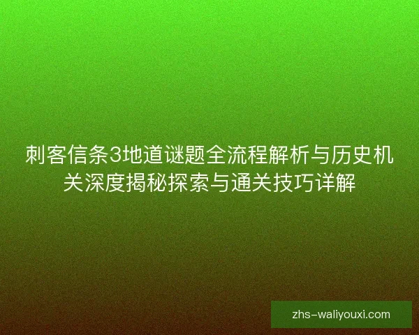 刺客信条3地道谜题全流程解析与历史机关深度揭秘探索与通关技巧详解